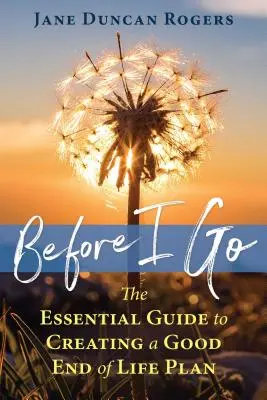 Zanim odejdę: Niezbędny przewodnik po tworzeniu dobrego planu na koniec życia - Before I Go: The Essential Guide to Creating a Good End of Life Plan
