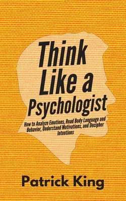 Myśl jak psycholog: Jak analizować emocje, odczytywać mowę ciała i zachowanie, rozumieć motywacje i rozszyfrowywać intencje - Think Like a Psychologist: How to Analyze Emotions, Read Body Language and Behavior, Understand Motivations, and Decipher Intentions