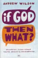 Jeśli Bóg, to co? Zastanawiając się głośno nad prawdą, pochodzeniem i odkupieniem - If God, Then What?: Wondering Aloud About Truth, Origins And Redemption