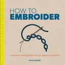 Jak haftować: Techniki i projekty dla początkujących - How to Embroider: Techniques and Projects for the Complete Beginner