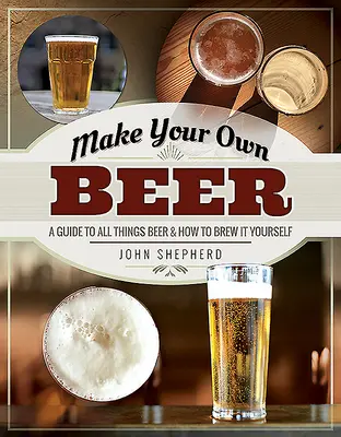 Make Your Own Beer: A Guide to All Things Beer and How to Brew It Yourself (Zrób własne piwo: przewodnik po piwie i jego warzeniu) - Make Your Own Beer: A Guide to All Things Beer and How to Brew It Yourself