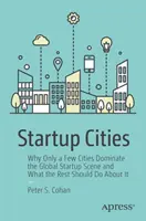 Miasta startupów: Dlaczego tylko kilka miast dominuje na globalnej scenie startupów i co reszta powinna z tym zrobić? - Startup Cities: Why Only a Few Cities Dominate the Global Startup Scene and What the Rest Should Do about It