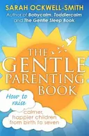 Księga łagodnego rodzicielstwa: Jak wychować spokojniejsze, szczęśliwsze dzieci od urodzenia do siedmiu lat - The Gentle Parenting Book: How to Raise Calmer, Happier Children from Birth to Seven