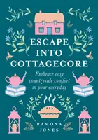 Escape Into Cottagecore - Ujarzmij przytulny wiejski komfort na co dzień - Escape Into Cottagecore - Embrace Cosy Countryside Comfort in Your Everyday