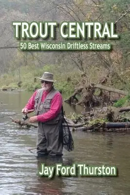 Trout Central: 50 najlepszych strumieni Wisconsin Driftless - Trout Central: 50 Best Wisconsin Driftless Streams