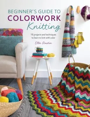 Przewodnik dla początkujących po dzianinach kolorowych: 16 projektów i technik nauki dziergania w kolorze - Beginner's Guide to Colorwork Knitting: 16 Projects and Techniques to Learn to Knit with Color