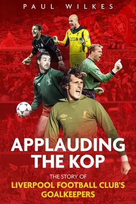 Applauding the Kop: Historia bramkarzy Liverpool Football Club - Applauding the Kop: The Story of Liverpool Football Club's Goalkeepers