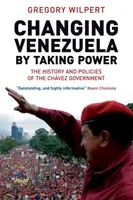 Zmiana Wenezueli poprzez przejęcie władzy - historia i polityka rządu Chaveza - Changing Venezuela by Taking Power - The History and Policies of the Chavez Government