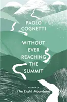 Without Ever Reaching the Summit - A Himalayan Journey (Cognetti Paolo (Author))