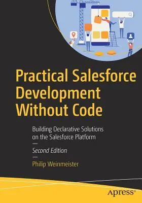 Praktyczny rozwój Salesforce bez kodu: Tworzenie deklaratywnych rozwiązań na platformie Salesforce - Practical Salesforce Development Without Code: Building Declarative Solutions on the Salesforce Platform