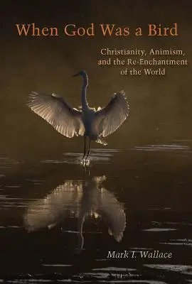 Kiedy Bóg był ptakiem: Chrześcijaństwo, animizm i ponowne zaczarowanie świata - When God Was a Bird: Christianity, Animism, and the Re-Enchantment of the World