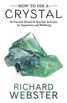 Jak używać kryształu: 50 praktycznych rytuałów i aktywności duchowych dla inspiracji i dobrego samopoczucia - How to Use a Crystal: 50 Practical Rituals and Spiritual Activities for Inspiration and Well-Being