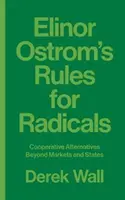 Zasady dla radykałów Elinor Ostrom: Spółdzielcze alternatywy poza rynkami i państwami - Elinor Ostrom's Rules for Radicals: Cooperative Alternatives Beyond Markets and States