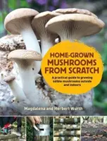 Domowa uprawa grzybów od podstaw - praktyczny przewodnik po uprawie grzybów na zewnątrz i w pomieszczeniach - Home-Grown Mushrooms from Scratch - A Practical Guide to Growing Mushrooms Outside and Indoors