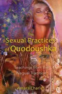 Praktyki seksualne Quodoushki: Nauki z tradycji Nagual - The Sexual Practices of Quodoushka: Teachings from the Nagual Tradition