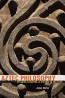 Filozofia Azteków: Zrozumieć świat w ruchu - Aztec Philosophy: Understanding a World in Motion