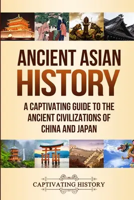 Historia starożytnej Azji: Porywający przewodnik po starożytnych cywilizacjach Chin i Japonii - Ancient Asian History: A Captivating Guide to the Ancient Civilizations of China and Japan