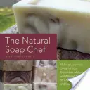 The Natural Soap Chef: Tworzenie luksusowych rozkoszy od ogórkowego melona i migdałowego ciasteczka po herbatę Chai i espresso Forte - The Natural Soap Chef: Making Luxurious Delights from Cucumber Melon and Almond Cookie to Chai Tea and Espresso Forte