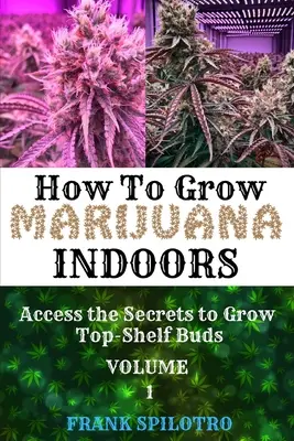 Jak uprawiać marihuanę w pomieszczeniach: Uzyskaj dostęp do sekretów uprawy pąków z najwyższej półki - How to Grow Marijuana Indoors: Access the Secrets to Grow Top-Shelf Buds