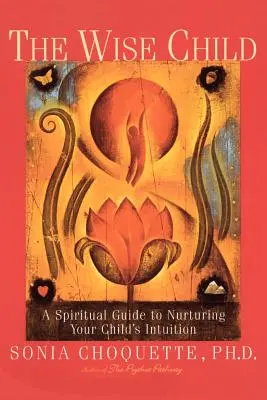 Mądre dziecko: Duchowy przewodnik po pielęgnowaniu intuicji dziecka - The Wise Child: A Spiritual Guide to Nurturing Your Child's Intuition