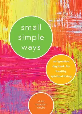 Małe proste sposoby: Ignacjański podręcznik zdrowego życia duchowego - Small Simple Ways: An Ignatian Daybook for Healthy Spiritual Living