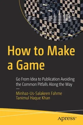 Jak stworzyć grę: Przejdź od pomysłu do publikacji, unikając po drodze typowych pułapek - How to Make a Game: Go from Idea to Publication Avoiding the Common Pitfalls Along the Way