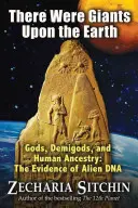 Na Ziemi byli giganci: Bogowie, półbogowie i ludzkie pochodzenie: Dowody obcego DNA - There Were Giants Upon the Earth: Gods, Demigods, and Human Ancestry: The Evidence of Alien DNA