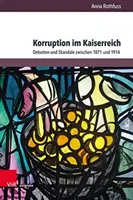 Korupcja w cesarstwie: Debatten Und Skandale Zwischen 1871 Und 1914 - Korruption Im Kaiserreich: Debatten Und Skandale Zwischen 1871 Und 1914
