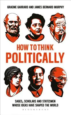 Jak myśleć politycznie: Mędrcy, uczeni i mężowie stanu, których idee ukształtowały świat - How to Think Politically: Sages, Scholars and Statesmen Whose Ideas Have Shaped the World