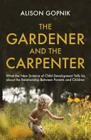 Ogrodnik i cieśla - co nowa nauka o rozwoju dziecka mówi nam o relacjach między rodzicami a dziećmi - Gardener and the Carpenter - What the New Science of Child Development Tells Us About the Relationship Between Parents and Children