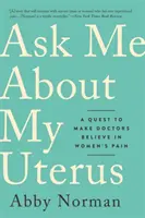 Zapytaj mnie o moją macicę: Próba przekonania lekarzy, by uwierzyli w ból kobiet - Ask Me about My Uterus: A Quest to Make Doctors Believe in Women's Pain