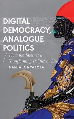 Cyfrowa demokracja, analogowa polityka: Jak era Internetu przekształca politykę w Kenii - Digital Democracy, Analogue Politics: How the Internet Era Is Transforming Politics in Kenya