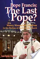 Papież Franciszek: Ostatni papież? Pieniądze, masoni i okultyzm w upadku Kościoła katolickiego - Pope Francis: The Last Pope?: Money, Masons and Occultism in the Decline of the Catholic Church