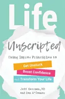 Życie bez scenariusza: Korzystanie z zasad improwizacji, aby uwolnić się od utknięcia, zwiększyć pewność siebie i zmienić swoje życie - Life Unscripted: Using Improv Principles to Get Unstuck, Boost Confidence, and Transform Your Life