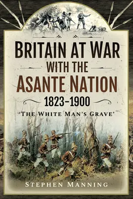 Wielka Brytania w wojnie z narodem Asante 1823-1900: „Grób białego człowieka - Britain at War with the Asante Nation 1823-1900: 'The White Man's Grave'