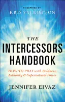 Podręcznik wstawienników: Jak modlić się z odwagą, autorytetem i nadprzyrodzoną mocą - The Intercessors Handbook: How to Pray with Boldness, Authority and Supernatural Power