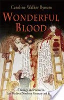 Cudowna krew: Teologia i praktyka w późnośredniowiecznych północnych Niemczech i nie tylko - Wonderful Blood: Theology and Practice in Late Medieval Northern Germany and Beyond