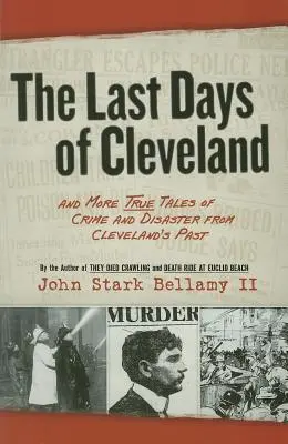 Ostatnie dni Cleveland: I więcej prawdziwych opowieści o zbrodniach i katastrofach z przeszłości Cleveland - The Last Days of Cleveland: And More True Tales of Crime and Disaster from Cleveland's Past