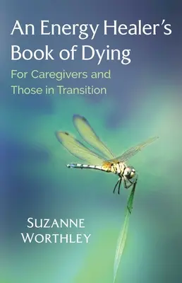 Księga umierania uzdrowiciela energetycznego: Dla opiekunów i osób w okresie przejściowym - An Energy Healer's Book of Dying: For Caregivers and Those in Transition