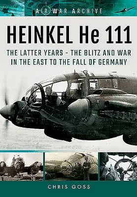 Heinkel He 111. ostatnie lata: Blitz i wojna na wschodzie do upadku Niemiec - Heinkel He 111. the Latter Years: The Blitz and War in the East to the Fall of Germany