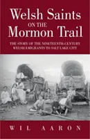 Walijscy święci na mormońskim szlaku: Historia walijskiej emigracji do Salt Lake City w XIX wieku - Welsh Saints on the Mormon Trail: The Story of the Welsh Emigration to Salt Lake City During the Nineteenth Century