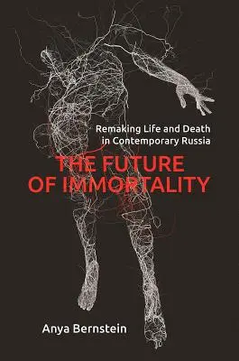 Przyszłość nieśmiertelności: Przekształcanie życia i śmierci we współczesnej Rosji - The Future of Immortality: Remaking Life and Death in Contemporary Russia