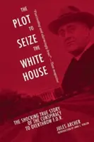 Spisek mający na celu przejęcie Białego Domu: Szokująca prawdziwa historia spisku mającego na celu obalenie F.D.R. - The Plot to Seize the White House: The Shocking True Story of the Conspiracy to Overthrow F.D.R.