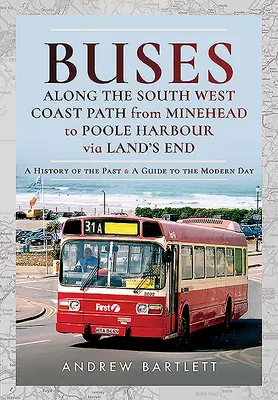 Autobusy wzdłuż South West Coast Path z Minehead do Poole Harbour przez Land's End: Historia przeszłości i przewodnik po współczesności - Buses Along the South West Coast Path from Minehead to Poole Harbour Via Land's End: A History of the Past and a Guide to the Modern Day