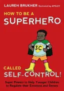 Jak zostać superbohaterem zwanym samokontrolą! Supermoce pomagające młodszym dzieciom regulować emocje i zmysły - How to Be a Superhero Called Self-Control!: Super Powers to Help Younger Children to Regulate Their Emotions and Senses