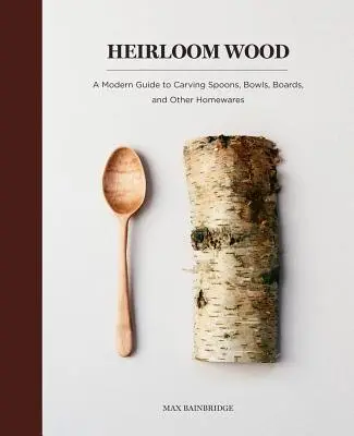 Heirloom Wood: Nowoczesny przewodnik po rzeźbieniu łyżek, misek, desek i innych artykułów gospodarstwa domowego - Heirloom Wood: A Modern Guide to Carving Spoons, Bowls, Boards, and Other Homewares