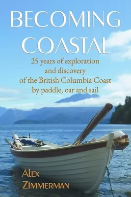 Becoming Coastal: 25 lat eksploracji i odkrywania wybrzeża Kolumbii Brytyjskiej za pomocą wiosła, wiosła i żagla - Becoming Coastal: 25 Years of Exploration and Discovery of the British Columbia Coast by Paddle, Oar and Sail