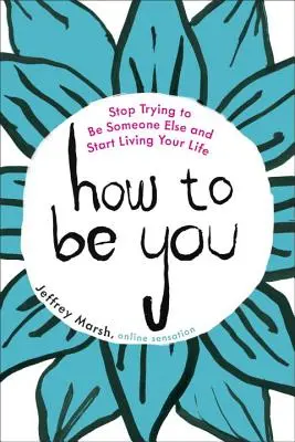 Jak być sobą: Przestań próbować być kimś innym i zacznij żyć swoim życiem - How to Be You: Stop Trying to Be Someone Else and Start Living Your Life