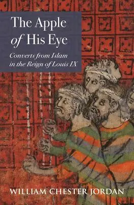 Jabłko jego oka: Konwertyci z islamu za panowania Ludwika IX - The Apple of His Eye: Converts from Islam in the Reign of Louis IX