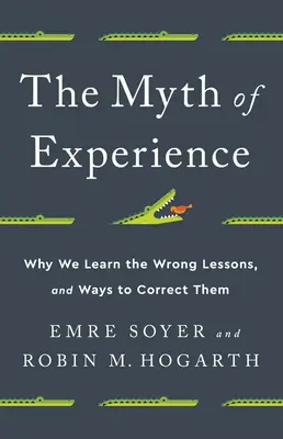 Mit doświadczenia: Dlaczego wyciągamy niewłaściwe wnioski i jak je naprawić? - The Myth of Experience: Why We Learn the Wrong Lessons, and Ways to Correct Them